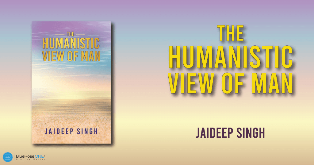 book review the humanistic view of man a book by Jaideep Singh - learn how to write and publish your book now with blueroseone.com