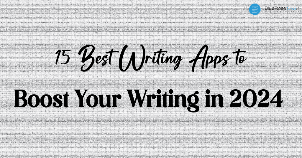 here's a list of 15 best writing apps to boost your writing in 2024 - write and publish your book now with blueroseone.com