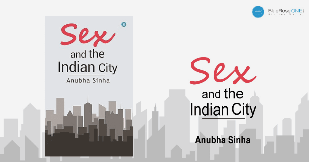 book review - sex and the indian city a book by anubha sinha - write and publish your book with blueroseone.com