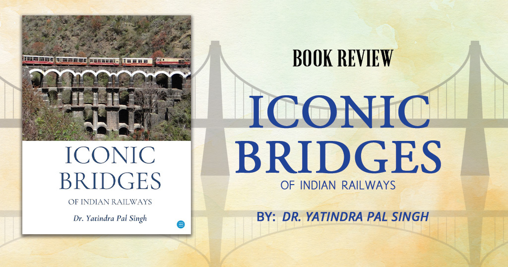 Book Review: Iconic Bridges of Indian Railways a Book by Dr. Yatindra Pal Singh 