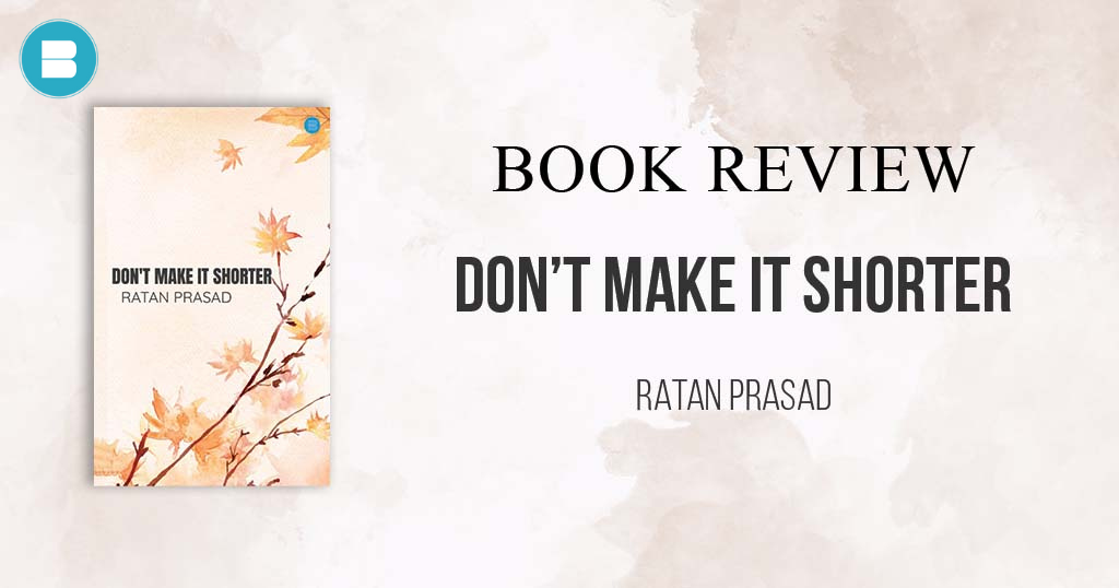 Book Review – Don’t make it shorter a book by Ratan Prasad
