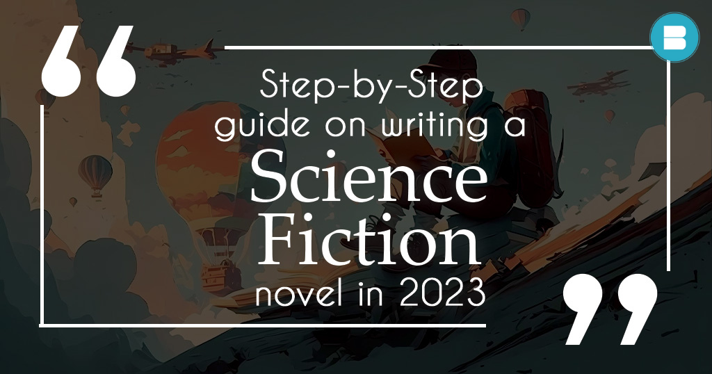 Step-by-Step guide on writing a science fiction novel in 2023
