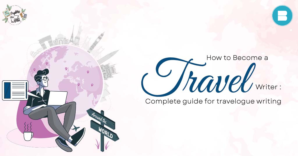 How to Become a Travel Writer: Complete guide for travelogue writing